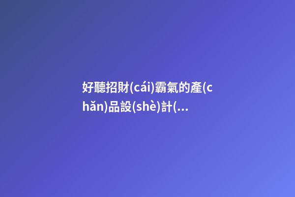 好聽招財(cái)霸氣的產(chǎn)品設(shè)計(jì)公司名字 用這類字一定好看-第1張-公司起名-玄機(jī)派